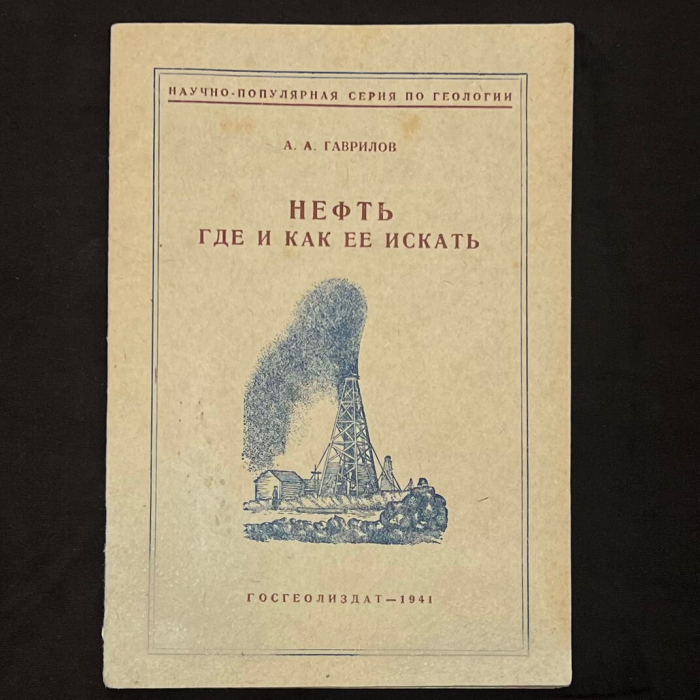 Книга "Нефть. Где и как её искать". Гаврилов А.А., Москва, Государственное издательство геологической литературы комитета по делам геологии при СНК СССР, 1941 год